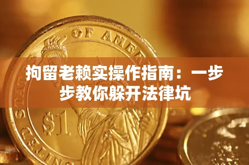 武汉拘留老赖实操作指南：一步步教你躲开法律坑