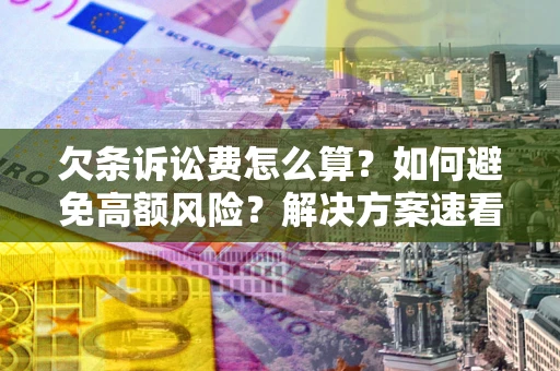 武汉欠条诉讼费怎么算？如何避免高额风险？解决方案速看！