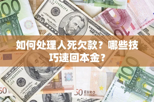 武汉如何处理人死欠款？哪些技巧速回本金？