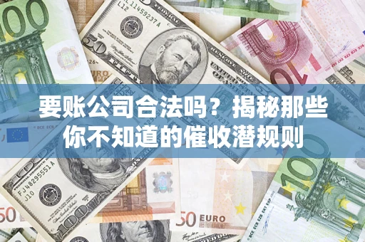 武汉要账公司合法吗?揭秘那些你不知道的催收潜规则 武汉要账公司合法吗?揭秘那些你不知道的催收潜规则