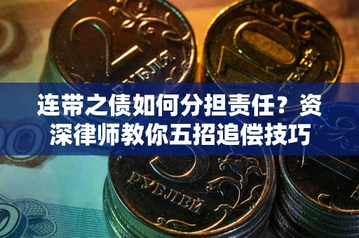 武汉连带之债如何分担责任？资深律师教你五招追偿技巧