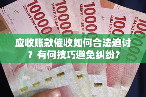武汉应收账款催收如何合法追讨？有何技巧避免纠纷？