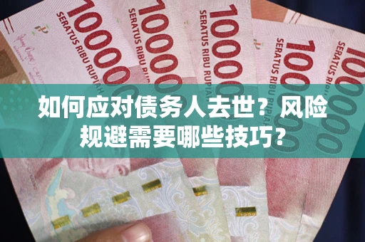 武汉如何应对债务人去世？风险规避需要哪些技巧？