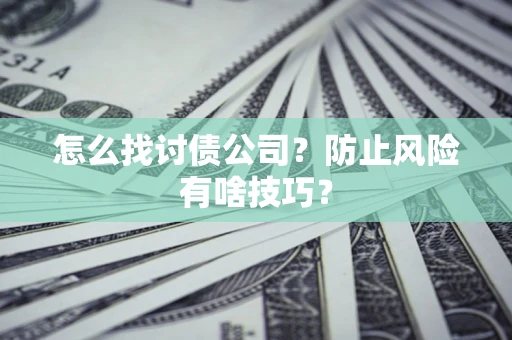 武汉怎么找讨债公司？防止风险有啥技巧？