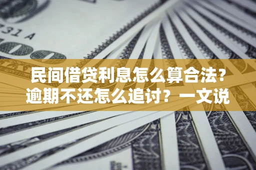 武汉民间借贷利息怎么算合法？逾期不还怎么追讨？一文说透关键规则