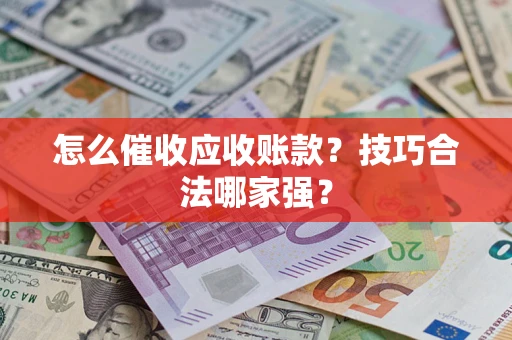 武汉怎么催收应收账款？技巧合法哪家强？