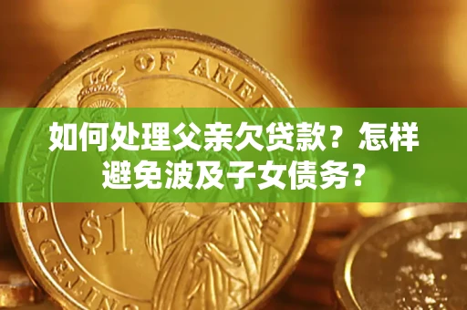 武汉如何处理父亲欠贷款？怎样避免波及子女债务？