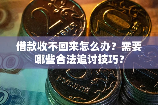 武汉借款收不回来怎么办？需要哪些合法追讨技巧？