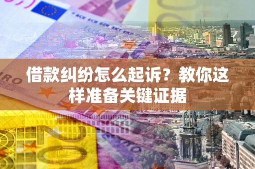 武汉借款纠纷怎么起诉?教你这样准备关键证据 武汉借款纠纷怎么起诉?教你这样准备关键证据