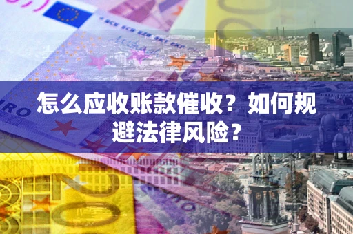 武汉怎么应收账款催收？如何规避法律风险？