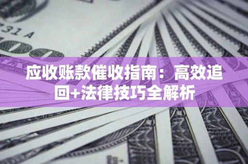 武汉应收账款催收指南：高效追回+法律技巧全解析