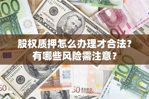 武汉股权质押怎么办理才合法？有哪些风险需注意？