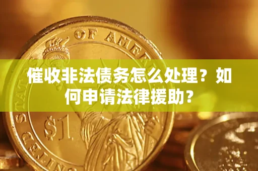 武汉催收非法债务怎么处理？如何申请法律援助？