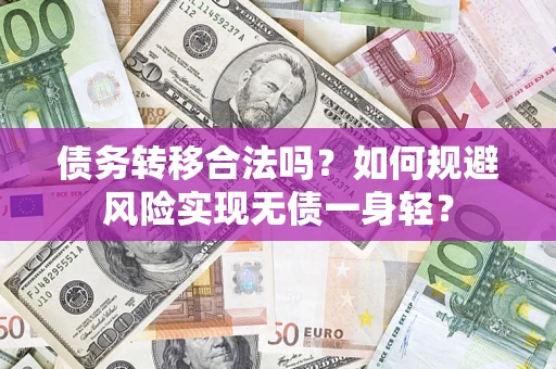 武汉债务转移合法吗?如何规避风险实现无债一身轻? 武汉债务转移合法吗?如何规避风险实现无债一身轻?