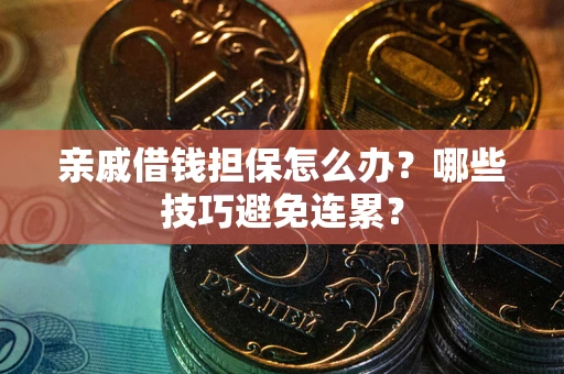 武汉亲戚借钱担保怎么办？哪些技巧避免连累？