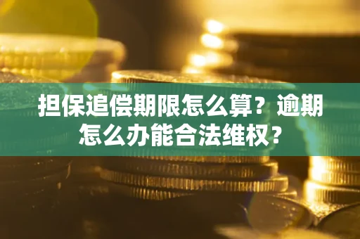 武汉担保追偿期限怎么算？逾期怎么办能合法维权？