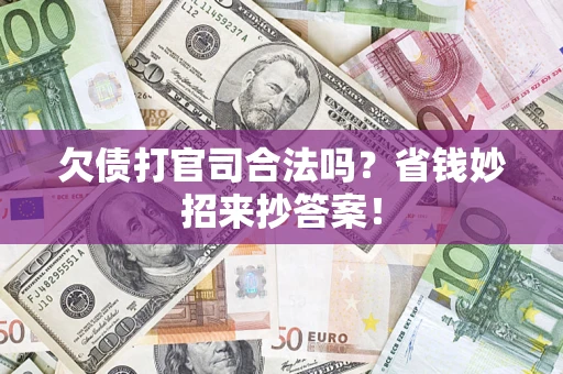 武汉欠债打官司合法吗？省钱妙招来抄答案！