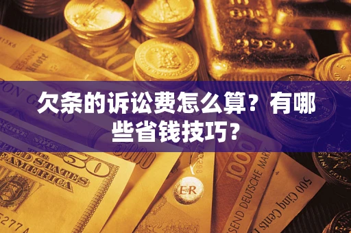 武汉欠条的诉讼费怎么算？有哪些省钱技巧？
