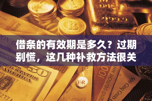 武汉借条的有效期是多久？过期别慌，这几种补救方法很关键