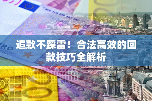 武汉追款不踩雷！合法高效的回款技巧全解析