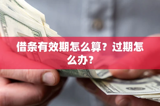 武汉借条有效期怎么算？过期怎么办？