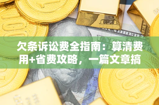 武汉欠条诉讼费全指南:算清费用+省费攻略,一篇文章搞定! 武汉欠条诉讼费全指南:算清费用+省费攻略,一篇文章搞定!