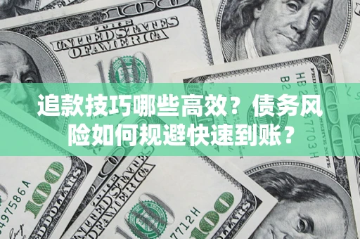 武汉追款技巧哪些高效？债务风险如何规避快速到账？