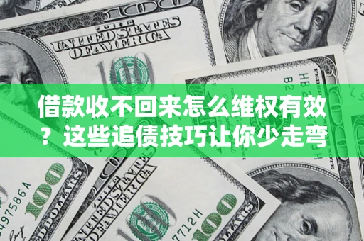 武汉借款收不回来怎么维权有效？这些追债技巧让你少走弯路