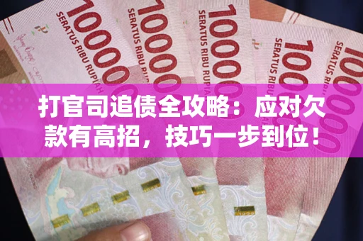 武汉打官司追债全攻略：应对欠款有高招，技巧一步到位！