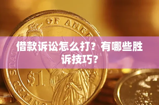 武汉借款诉讼怎么打？有哪些胜诉技巧？