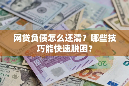 武汉网贷负债怎么还清？哪些技巧能快速脱困？