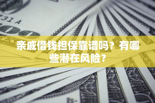 武汉亲戚借钱担保靠谱吗？有哪些潜在风险？