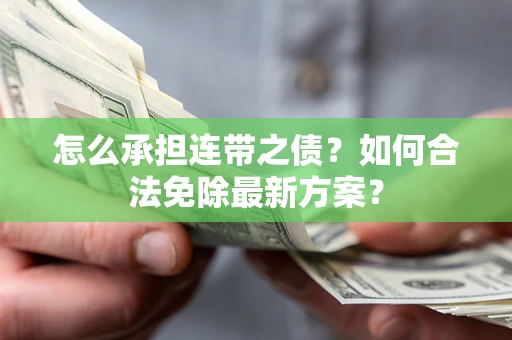 武汉怎么承担连带之债？如何合法免除最新方案？