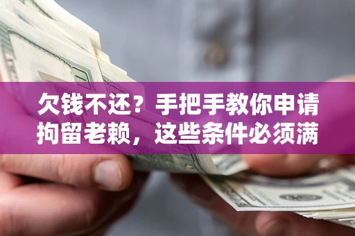 武汉欠钱不还？手把手教你申请拘留老赖，这些条件必须满足！