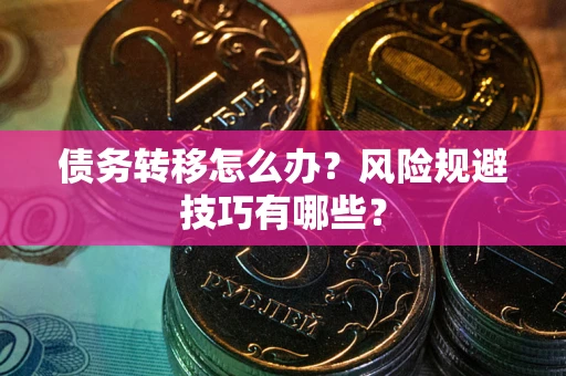 武汉债务转移怎么办？风险规避技巧有哪些？