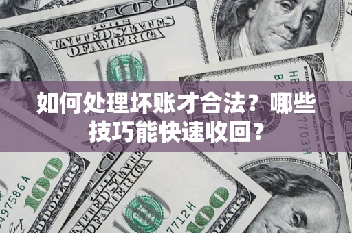 武汉如何处理坏账才合法？哪些技巧能快速收回？