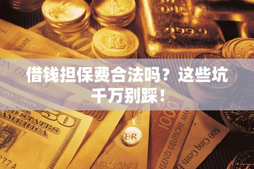 武汉借钱担保费合法吗？这些坑千万别踩！