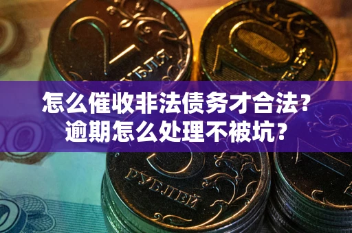 武汉怎么催收非法债务才合法？逾期怎么处理不被坑？