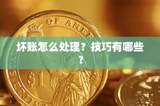 武汉坏账怎么处理？技巧有哪些？