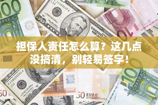 武汉担保人责任怎么算？这几点没搞清，别轻易签字！