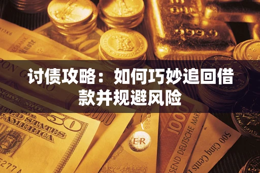 武汉讨债攻略：如何巧妙追回借款并规避风险