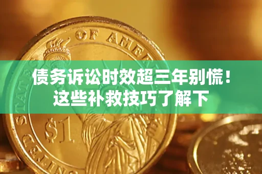 武汉债务诉讼时效超三年别慌！这些补救技巧了解下