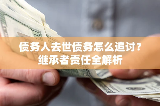 武汉债务人去世债务怎么追讨？继承者责任全解析