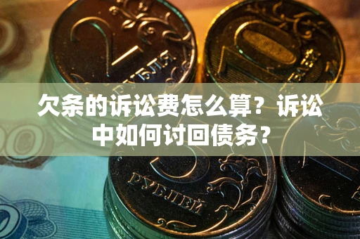 武汉欠条的诉讼费怎么算？诉讼中如何讨回债务？