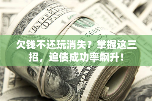 武汉欠钱不还玩消失？掌握这三招，追债成功率飙升！