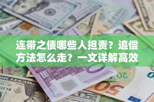 武汉连带之债哪些人担责？追偿方法怎么走？一文详解高效维权流程