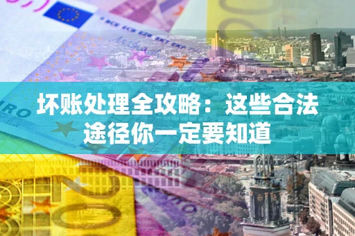 武汉坏账处理全攻略：这些合法途径你一定要知道